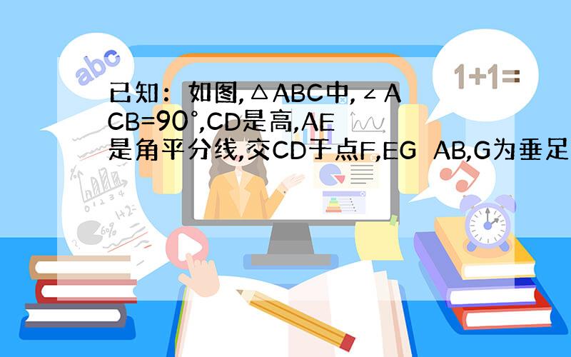 已知：如图,△ABC中,∠ACB=90°,CD是高,AE是角平分线,交CD于点F,EG⊥AB,G为垂足.