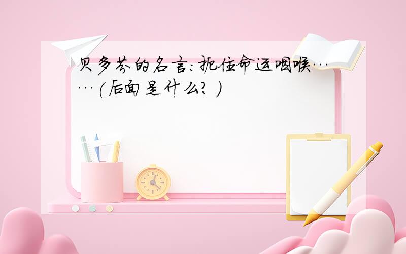 贝多芬的名言:扼住命运咽喉……(后面是什么? )