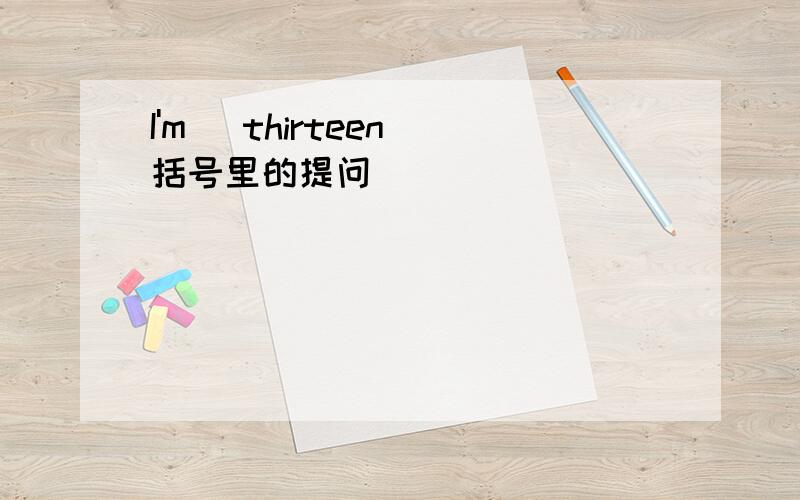 I'm (thirteen)括号里的提问