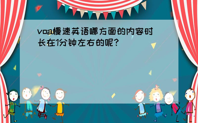 voa慢速英语哪方面的内容时长在1分钟左右的呢?