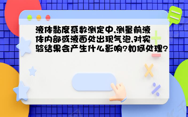 液体黏度系数测定中,测量前液体内部或液面处出现气泡,对实验结果会产生什么影响?如何处理?