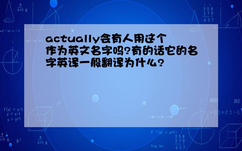 actually会有人用这个作为英文名字吗?有的话它的名字英译一般翻译为什么?