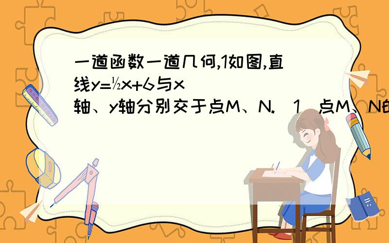 一道函数一道几何,1如图,直线y=½x+6与x轴、y轴分别交于点M、N.（1）点M、N的坐标分别为______