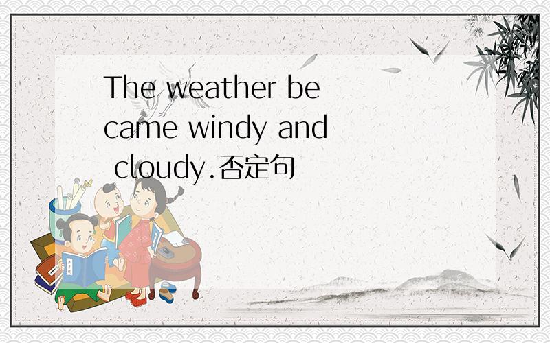 The weather became windy and cloudy.否定句