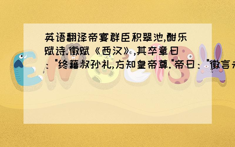 英语翻译帝宴群臣积翠池,酣乐赋诗.徵赋《西汉》,其卒章曰：