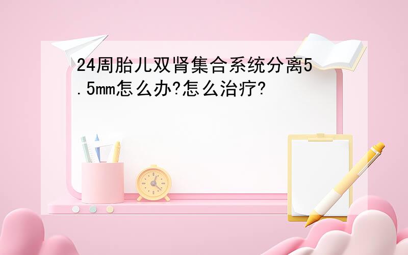 24周胎儿双肾集合系统分离5.5mm怎么办?怎么治疗?