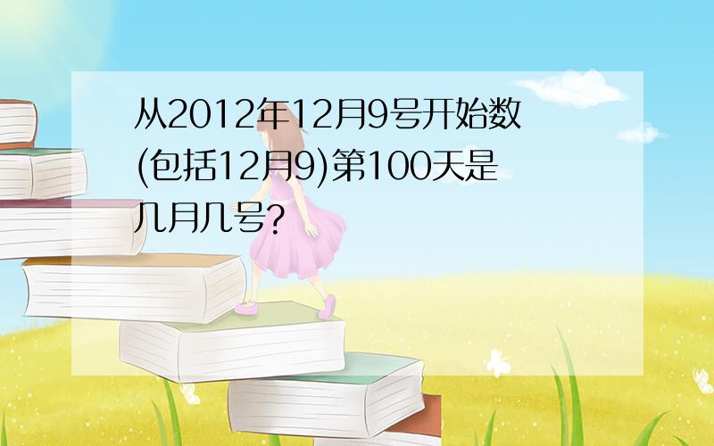 从2012年12月9号开始数(包括12月9)第100天是几月几号?