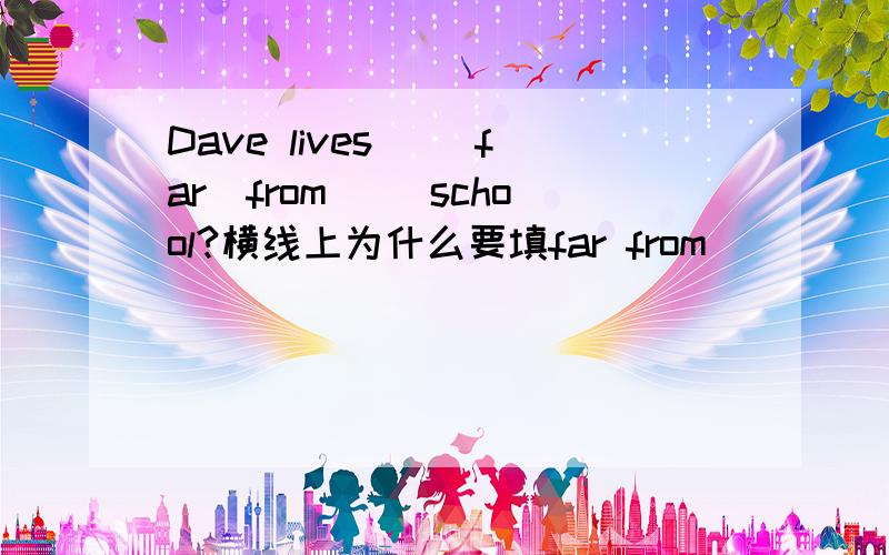 Dave lives __far_from__ school?横线上为什么要填far from