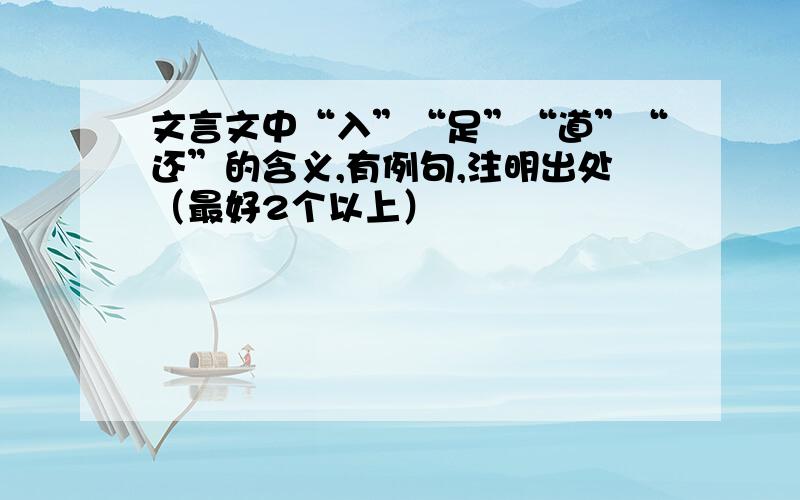 文言文中“入”“足”“道”“还”的含义,有例句,注明出处（最好2个以上）