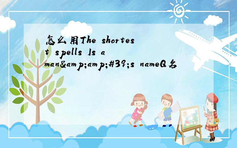 怎么用The shortest spells Is a man&amp;#39;s nameQ名