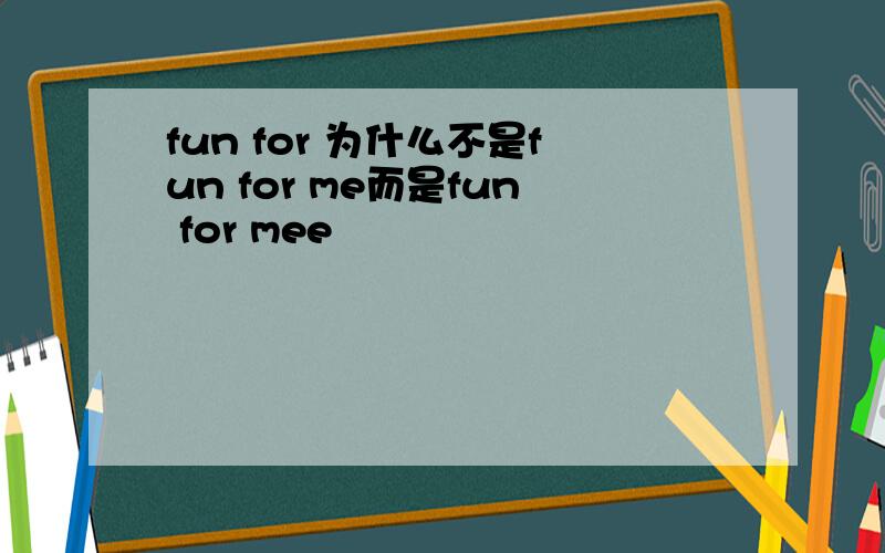 fun for 为什么不是fun for me而是fun for mee