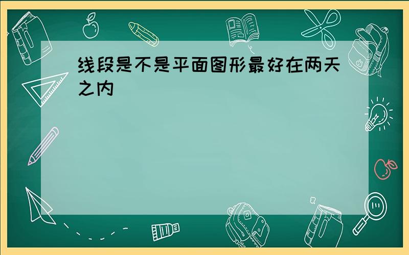 线段是不是平面图形最好在两天之内