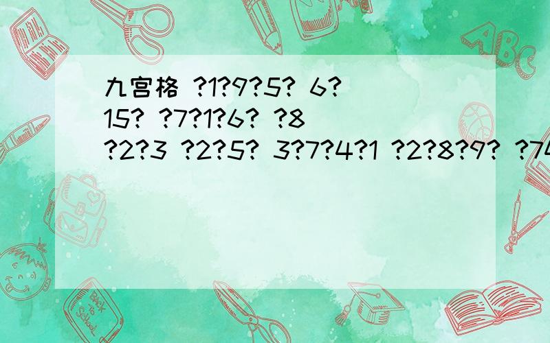 九宫格 ?1?9?5? 6?15? ?7?1?6? ?8?2?3 ?2?5? 3?7?4?1 ?2?8?9? ?74?5