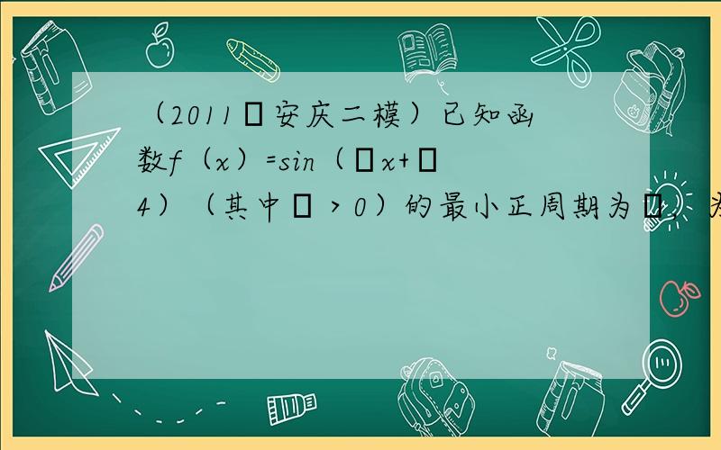 （2011•安庆二模）已知函数f（x）=sin（ωx+π4）（其中ω＞0）的最小正周期为π，为了得到函数g（x）=cos