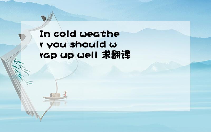 In cold weather you should wrap up well 求翻译