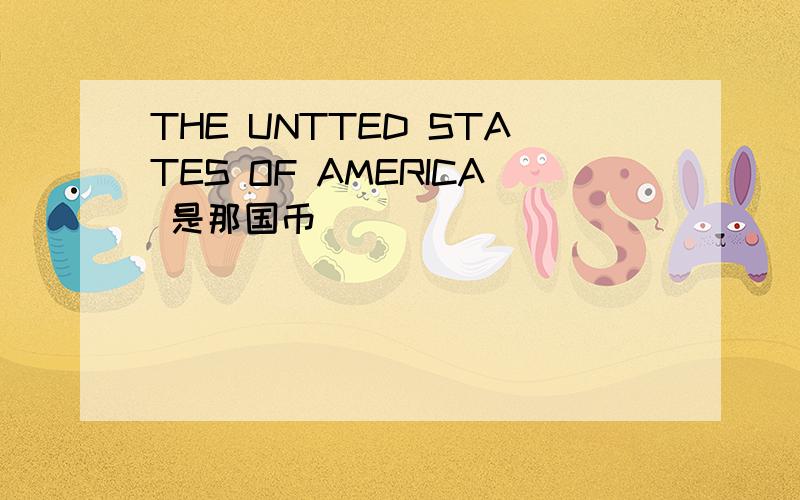 THE UNTTED STATES OF AMERICA 是那国币