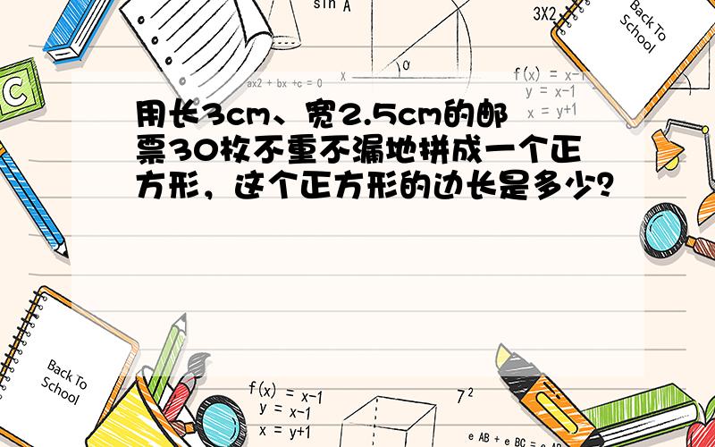 用长3cm、宽2.5cm的邮票30枚不重不漏地拼成一个正方形，这个正方形的边长是多少？