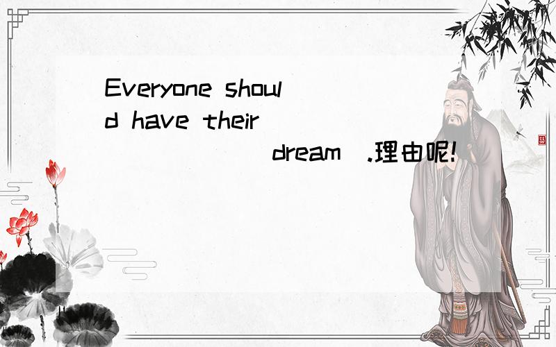 Everyone should have their ______ (dream).理由呢!