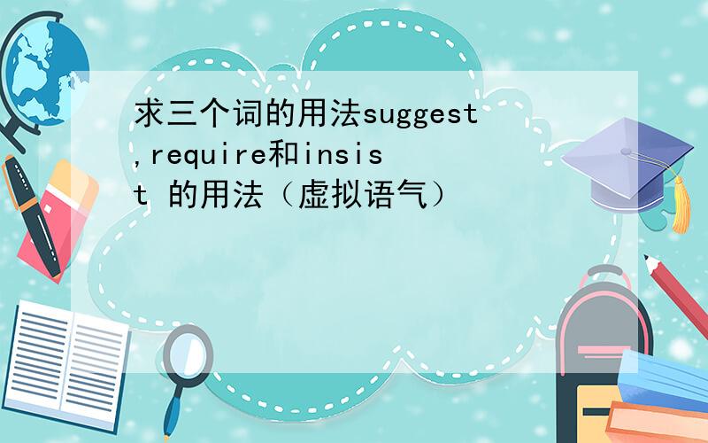 求三个词的用法suggest,require和insist 的用法（虚拟语气）