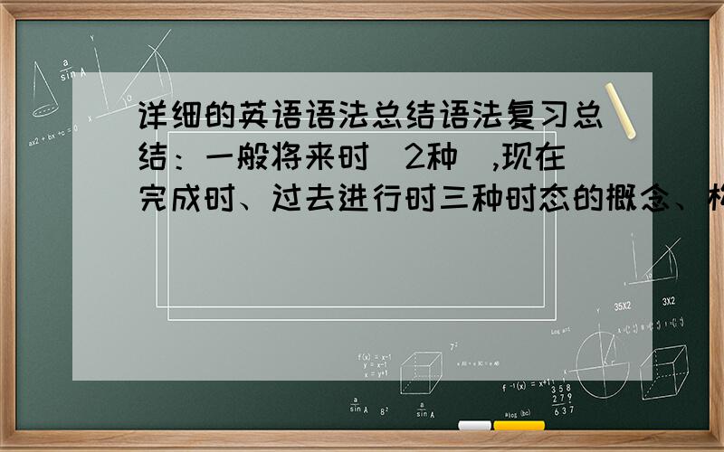 详细的英语语法总结语法复习总结：一般将来时（2种）,现在完成时、过去进行时三种时态的概念、构成、标志词、用法举例（每种时