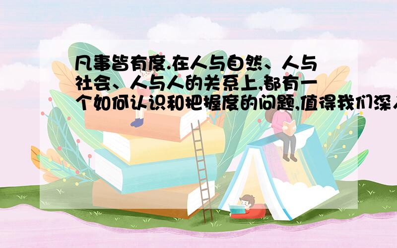 凡事皆有度.在人与自然、人与社会、人与人的关系上,都有一个如何认识和把握度的问题,值得我们深入思考和认真对待.请写一篇不