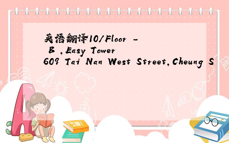 英语翻译10/Floor - B ,Easy Tower609 Tai Nan West Street,Cheung S