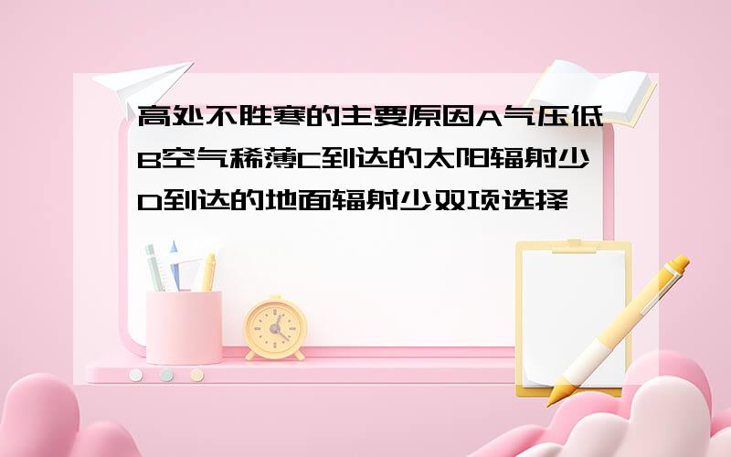 高处不胜寒的主要原因A气压低B空气稀薄C到达的太阳辐射少D到达的地面辐射少双项选择