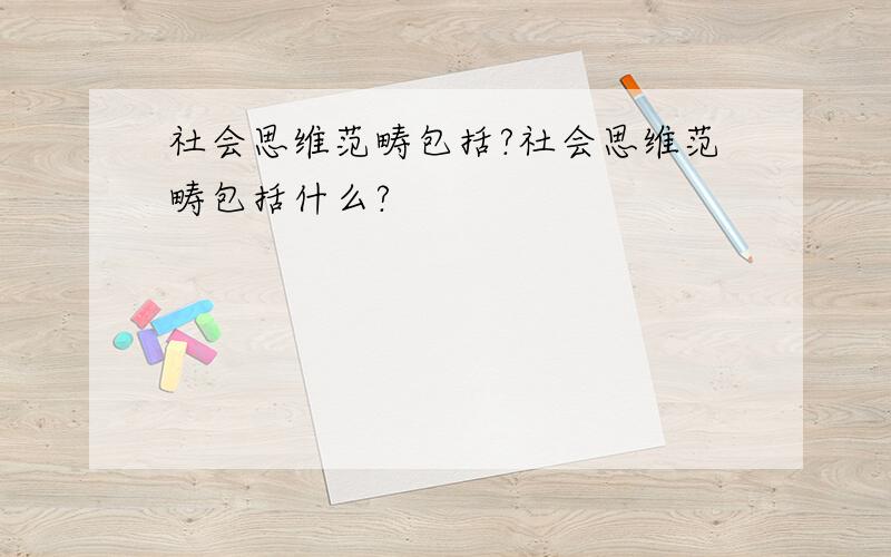 社会思维范畴包括?社会思维范畴包括什么?