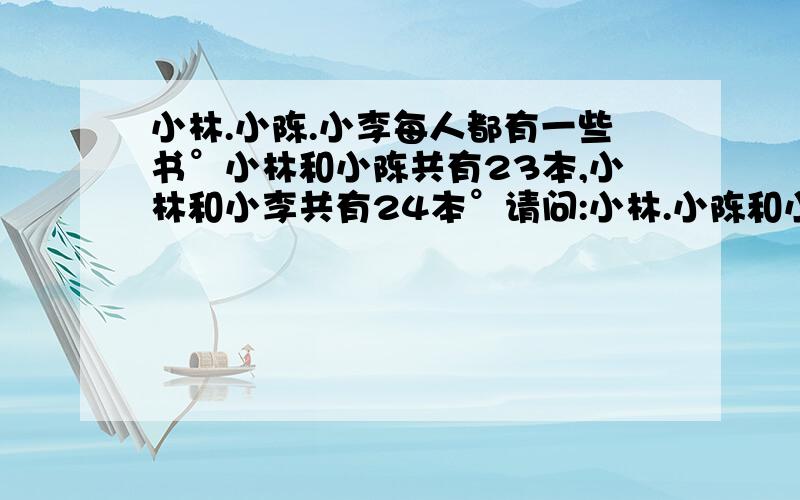 小林.小陈.小李每人都有一些书°小林和小陈共有23本,小林和小李共有24本°请问:小林.小陈和小李各有几本书