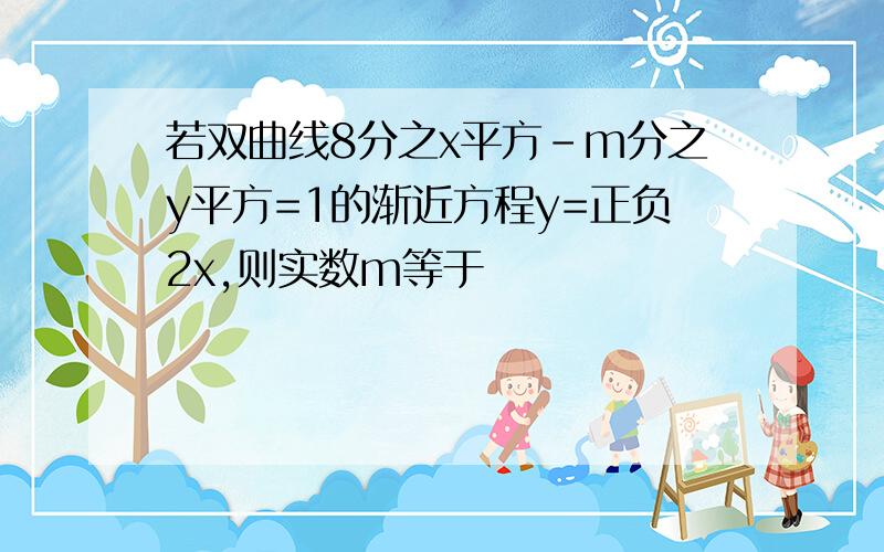 若双曲线8分之x平方-m分之y平方=1的渐近方程y=正负2x,则实数m等于