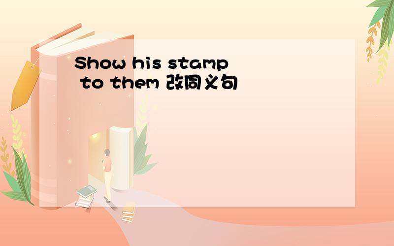 Show his stamp to them 改同义句