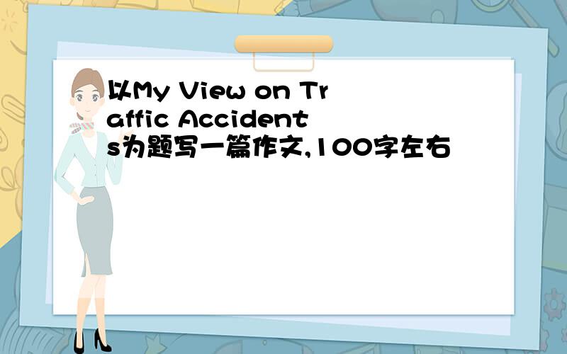 以My View on Traffic Accidents为题写一篇作文,100字左右