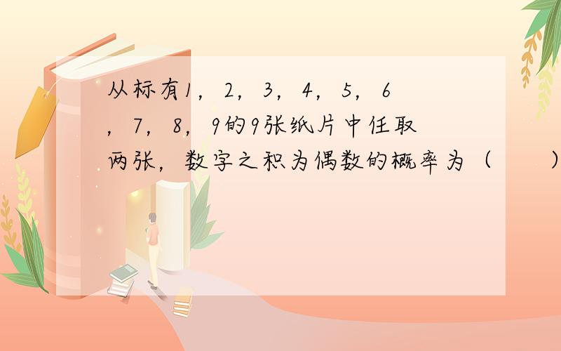 从标有1，2，3，4，5，6，7，8，9的9张纸片中任取两张，数字之积为偶数的概率为（　　）