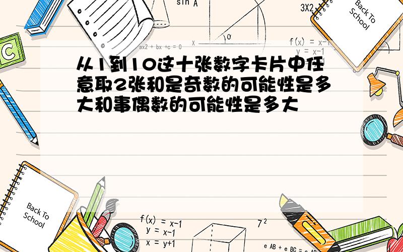 从1到10这十张数字卡片中任意取2张和是奇数的可能性是多大和事偶数的可能性是多大