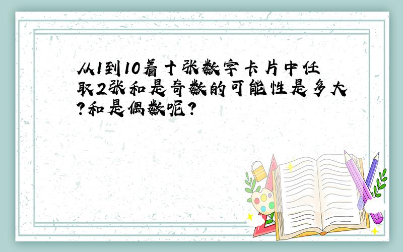 从1到10着十张数字卡片中任取2张和是奇数的可能性是多大?和是偶数呢?