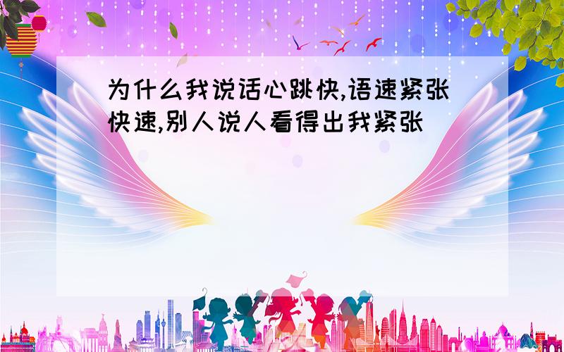 为什么我说话心跳快,语速紧张快速,别人说人看得出我紧张