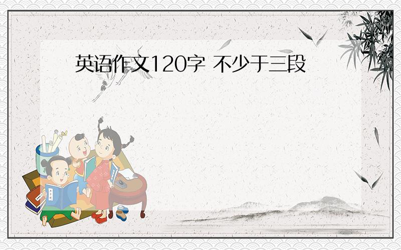 英语作文120字 不少于三段