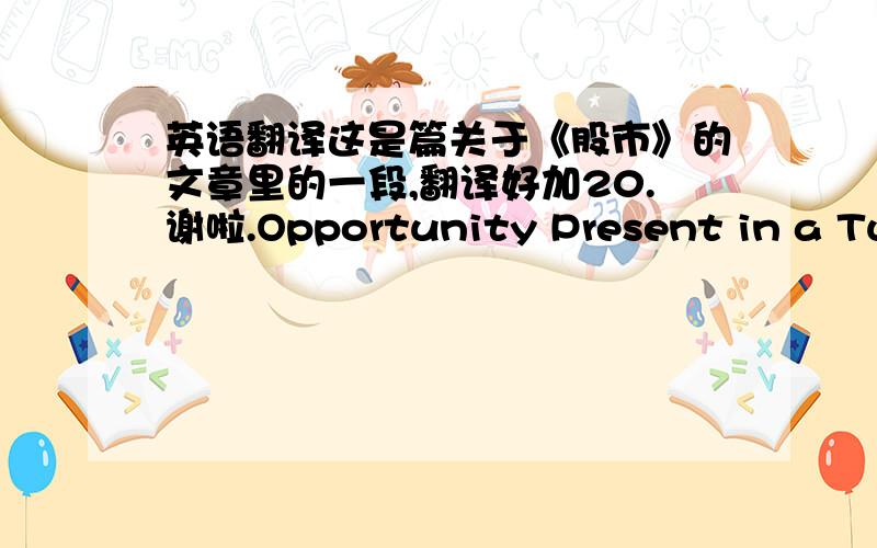 英语翻译这是篇关于《股市》的文章里的一段,翻译好加20.谢啦.Opportunity Present in a Tumu