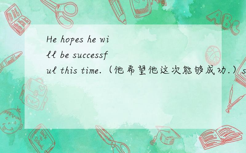 He hopes he will be successful this time.（他希望他这次能够成功.）succes