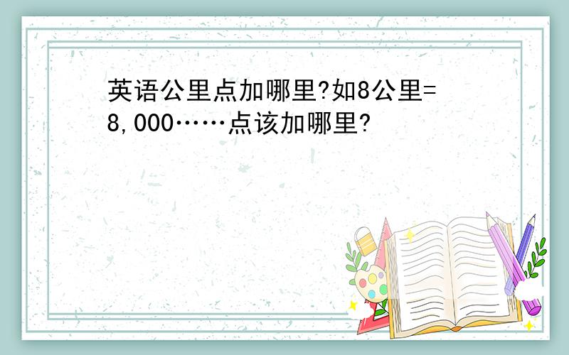 英语公里点加哪里?如8公里=8,000……点该加哪里?