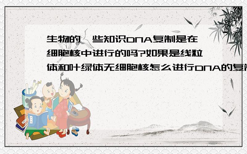 生物的一些知识DNA复制是在细胞核中进行的吗?如果是线粒体和叶绿体无细胞核怎么进行DNA的复制?分泌蛋白（应该是细胞分泌