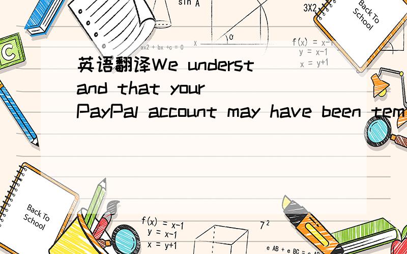 英语翻译We understand that your PayPal account may have been tem