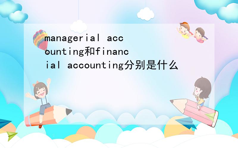 managerial accounting和financial accounting分别是什么