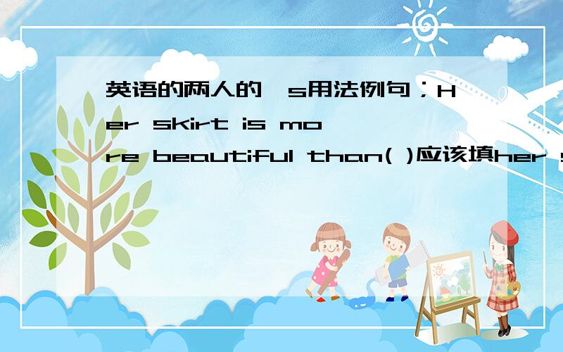 英语的两人的's用法例句；Her skirt is more beautiful than( )应该填her siste