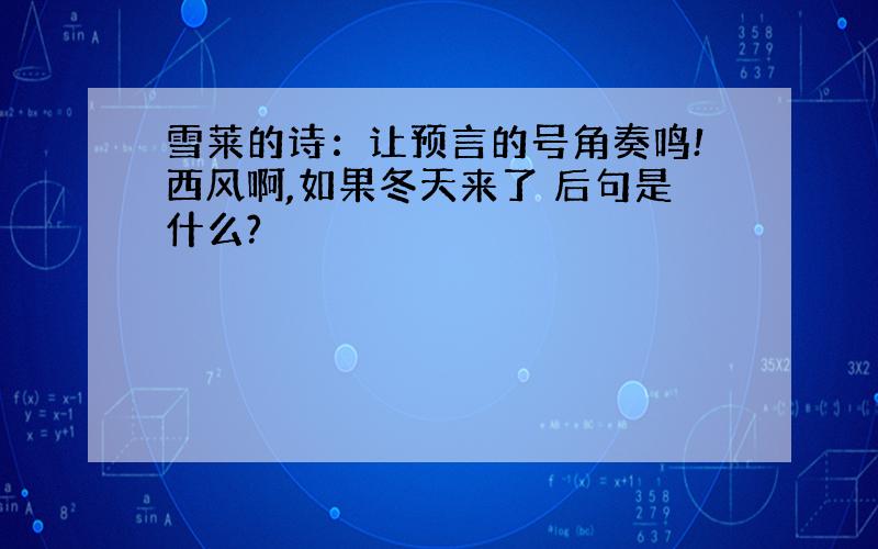 雪莱的诗：让预言的号角奏鸣!西风啊,如果冬天来了 后句是什么?