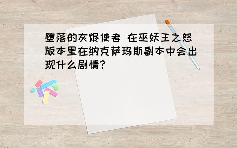 堕落的灰烬使者 在巫妖王之怒版本里在纳克萨玛斯副本中会出现什么剧情?