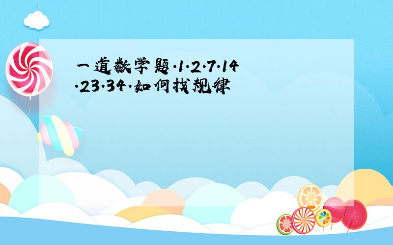 一道数学题.1.2.7.14.23.34.如何找规律