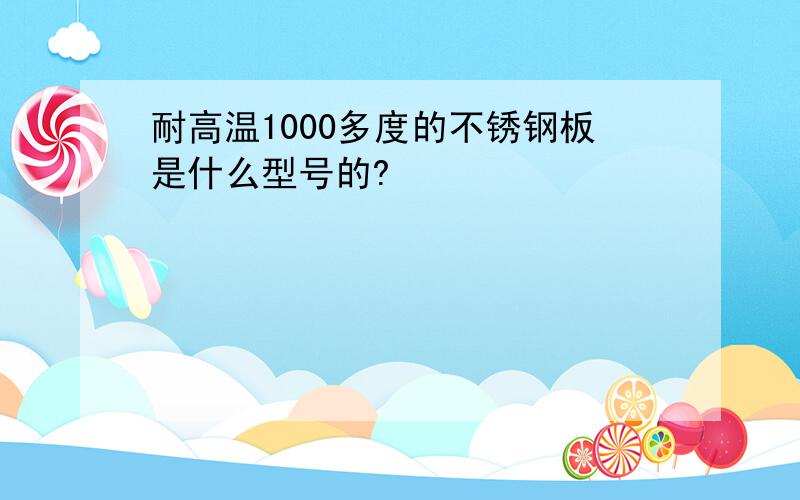 耐高温1000多度的不锈钢板是什么型号的?