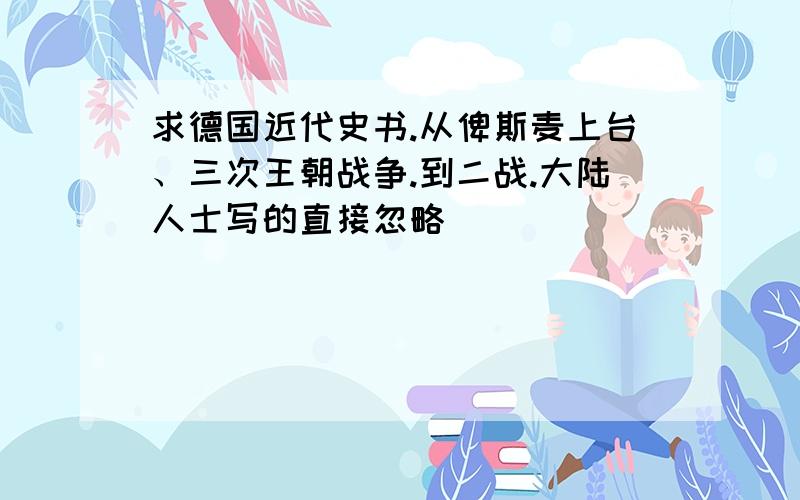 求德国近代史书.从俾斯麦上台、三次王朝战争.到二战.大陆人士写的直接忽略