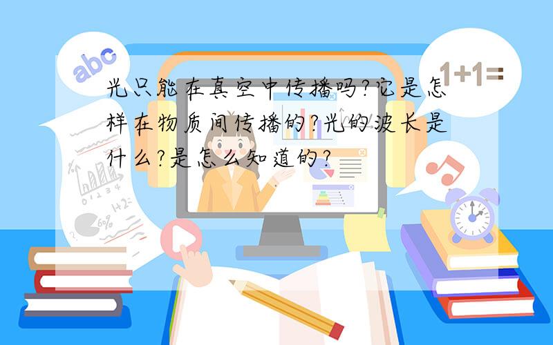 光只能在真空中传播吗?它是怎样在物质间传播的?光的波长是什么?是怎么知道的?